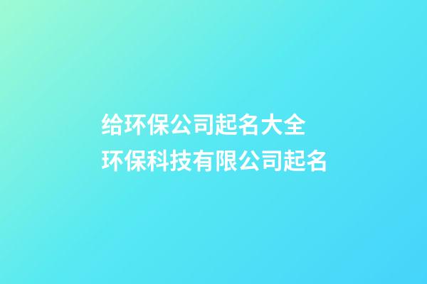 给环保公司起名大全 环保科技有限公司起名